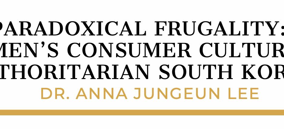 "Paradoxical Frugality: Women's Consumer Culture in Authoritarian South Korea" by Dr. Anna Jungeun Lee header