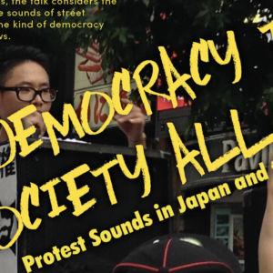 Banner for Takashima Talks in Japanese Cultural Studies: The Democracy that Society Allows, Protest Sounds Japan and the US