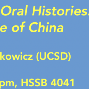 Banner for "The Utility of Oral Histories: the Case of China" by Paul G. Pickowicz on May 9 from 12-3PM in HSSB 4041